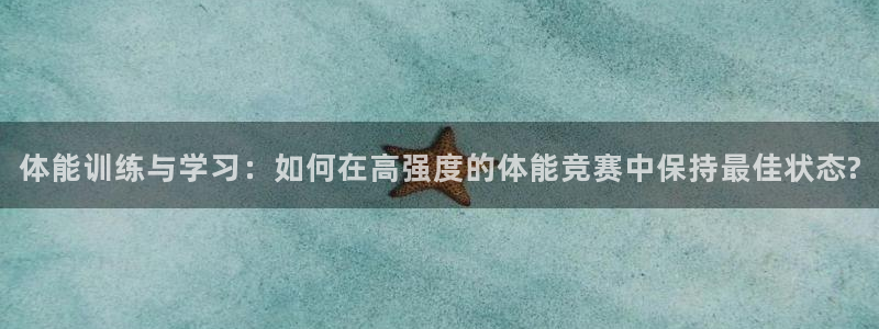 菲律宾ug环球官网：体能训练与学习：如何在高强度的体能竞赛中保持最佳状态?