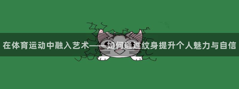 ug环球官网登录入口：在体育运动中融入艺术——如何通过纹身提升个人魅力与自信