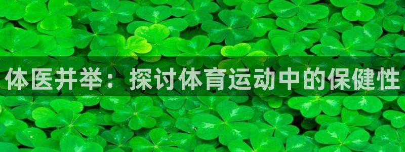 ug环球官网注册：体医并举：探讨体育运动中的保健性