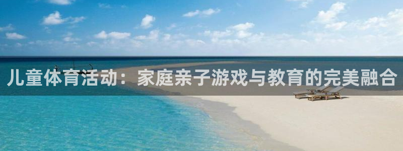 ug环球官网注册：儿童体育活动：家庭亲子游戏与教育的完美融合