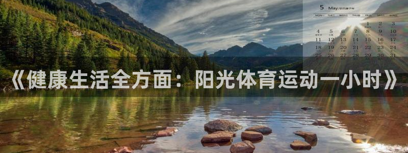 ug环球官网：《健康生活全方面：阳光体育运动一小时》