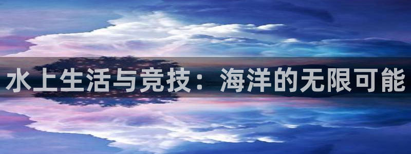 ug环球官网注册：水上生活与竞技：海洋的无限可能