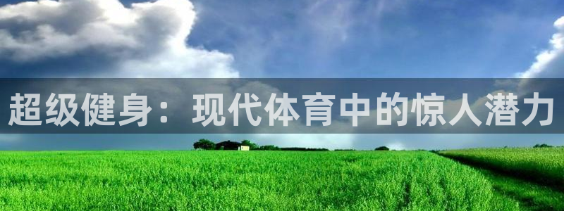 ug环球官网：超级健身：现代体育中的惊人潜力