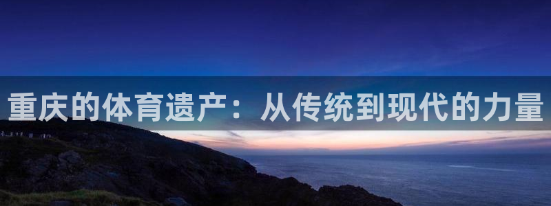 ug环球官网登录入口：重庆的体育遗产：从传统到现代的力量